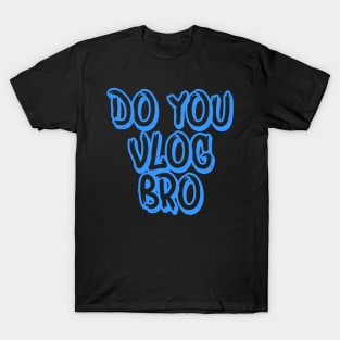 DO YOU VLOG BRO SHIRT T-Shirt